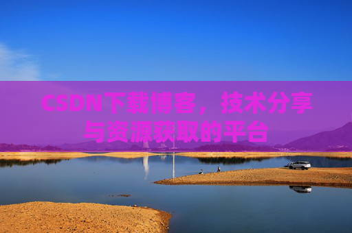 CSDN下载博客，技术分享与资源获取的平台